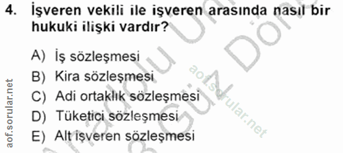 4. soru: İşveren vekili ile işveren arasında nasıl bir hukuki ilişki vardır? A) İş sözleşmesi B) Kira sözleşmesi C) Adi ortakl…