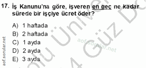 17. soru: Iş Kanunu'na göre, işveren en geç ne kadar sürede bir işçiye ücret öder? A) 1 haftada B) 2 haftada C) 1 ayda aof sorg…