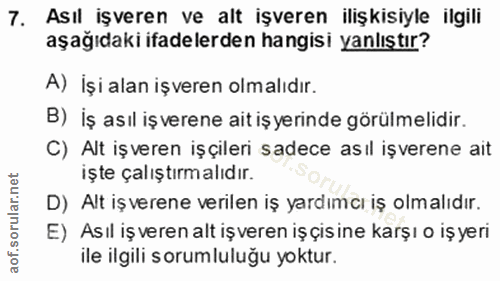 7. soru: Asıl işveren ve alt işveren ilişkisiyle ilgili aşağıdaki ifadelerden hangisi yanlıştır? A) İşi alan işveren olmalıdır…