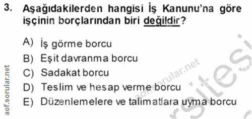 3. soru: Aşağıdakilerden hangisi iş Kanunu'na göre işçinin borçlarından biri değildir? A) İş görme borcu B) Eșit davranma borc…