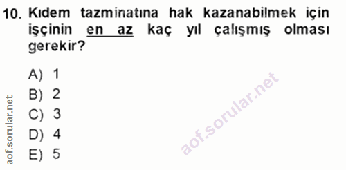 10. soru: Kıdem tazminatına hak kazanabilmek için işçinin en az kaç yıl çalışmış olması gerekir? A) 1 B) 2 C) 3 D) 4 E) 5