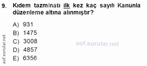 9. soru: Kıdem tazminatı ilk kez kaç sayılı Kanunla düzenleme altına alınmıştır? A) 931 B) 1475 C) 3008 rula D) 4857 aof.s E)…