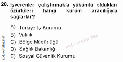 20. soru: İşverenler çalıştırmakla yükümlü oldukları özürlüleri hangi kurum aracılığıyla sağlarlar? A) Türkiye İş Kurumu B) Val…