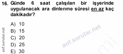 16. soru: Günde 6 saat çalışılan bir işyerinde uygulanacak ara dinlenme süresi en az kaç dakikadır? A) 10 B) 15 C) 20 D) 25 E) 30