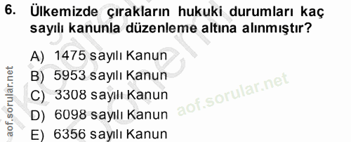 6. soru: Ulkemizde çırakların hukuki durumları kaç sayılı kanunla düzenleme altına alınmıştır? A)_1475 sayılı Kanun B) 5953 sa…