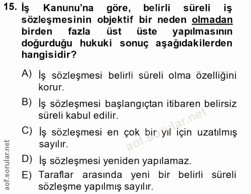 15. soru: Iş Kanunu'na göre, belirli süreli iş sözleşmesinin objektif bir neden olmadan birden fazla üst üste yapılmasının doğu…