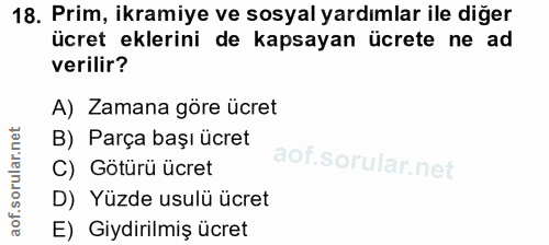 18. soru: Prim, ikramiye ve sosyal yardımlar ile diğer ücret eklerini de kapsayan ücrete ne ad verilir? A) Zamana göre ücret B)…