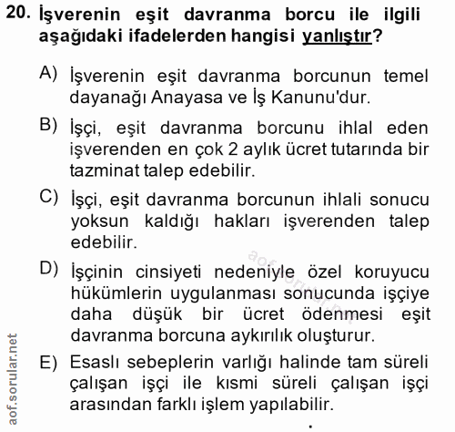 20. soru: İşverenin eşit davranma borcu ile ilgili aşağıdaki ifadelerden hangisi yanlıştır? A) İşverenin eşit davranma borcunun…
