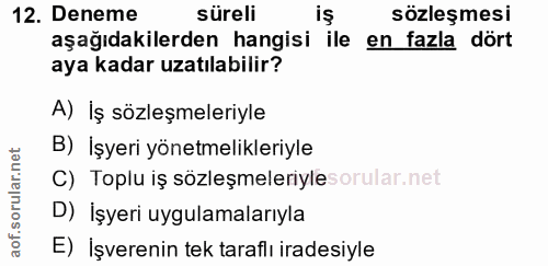 12. soru: Deneme süreli sözleşmesi aşağıdakilerden hangisi ile en fazla dört aya kadar uzatılabilir? A) İş sözleşmeleriyle B) İ…