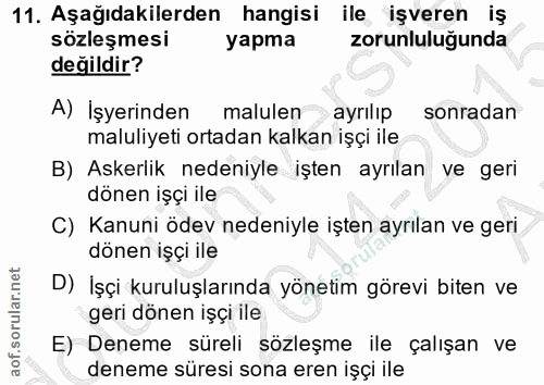 11. soru: Aşağıdakilerden hangisi ile işveren iş sözleşmesi yapma zorunluluğunda değildir? A) İşyerinden malulen ayrılıp sonrad…
