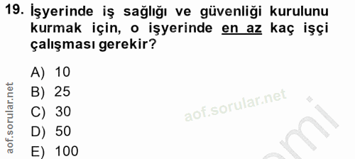19. soru: İşyerinde iş sağlığı ve güvenliği kurulunu kurmak için, o işyerinde en az kaç işçi çalışması gerekir? A) 10 B) 25 C)…