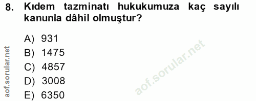 8. soru: Kıdem tazminatı hukukumuza kaç sayılı kanunla dâhil olmuştur? A) 931 B) 1475 C) 4857 D) 3008 E) 6350