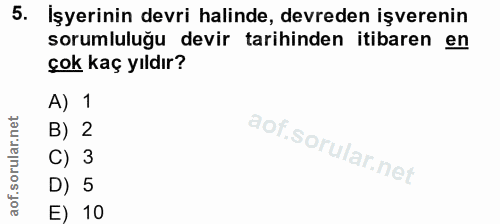 5. soru: İşyerinin devri halinde, devreden işverenin sorumluluğu devir tarihinden itibaren en çok kaç yıldır? A) 1 B) 2 C) 3 D…