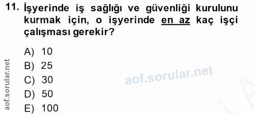 11. soru: İşyerinde iş sağlığı ve güvenliği kurulunu kurmak için, o işyerinde en az kaç işçi çalışması gerekir? A) 10 B) 25 C)…