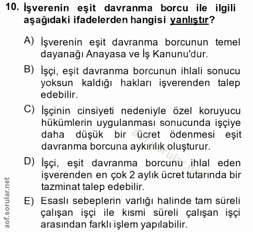 10. soru: İşverenin eşit davranma borcu ile ilgili aşağıdaki ifadelerden hangisi yanlıştır? A) İşverenin eşit davranma borcunun…