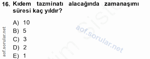 16. soru: Kıdem tazminatı alacağında zamanaşımı süresi kaç yıldır? A) 10 B) 5 C) 3 D) 2 E) 1