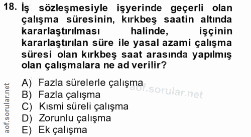 18. soru: Iş sözleşmesiyle işyerinde geçerli olan çalışma süresinin, kırkbeş saatin altında kararlaştırılması halinde, işçinin…