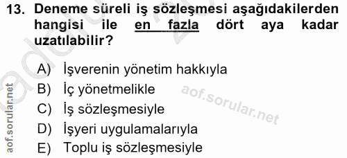 13. soru: Deneme süreli iş sözleşmesi aşağıdakilerden hangisi ile en fazla dört aya kadar uzatılabilir? A) İşverenin yönetim ha…