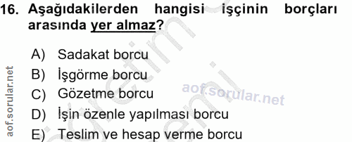 16. soru: Aşağıdakilerden hangisi işçinin borçları arasında yer almaz? A) Sadakat borcu B) İşgörme borcu C) Gözetme borcu D) İş…