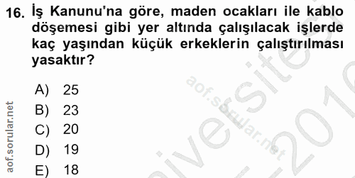 16. soru: Iş Kanunu'na göre, maden ocakları ile kablo döşemesi gibi yer altında çalışılacak işlerde kaç yaşından küçük erkekler…