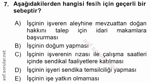 7. soru: Aşağıdakilerden hangisi fesih için geçerli bir sebeptir? A) İşçinin işveren aleyhine mevzuattan doğan hakkını talep i…