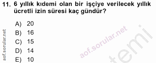 11. soru: 6 yıllık kıdemi olan bir işçiye verilecek yıllık ücretli izin süresi kaç gündür? A) 20 B) 16 C) 15 14 E) 10