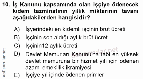 10. soru: İş Kanunu kapsamında olan işçiye ödenecek kıdem tazminatının yıllık miktarının tavanı aşağıdakilerden hangisidir? A)…