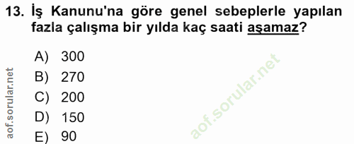 13. soru: İş Kanunu'na göre genel sebeplerle yapılan fazla çalışma bir yılda kaç saati aşamaz? 300 B) 270 C) 200 D) 150 E) 90