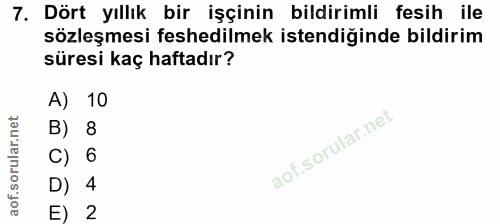 7. soru: Dört yıllık bir işçinin bildirimli fesih ile sözleşmesi feshedilmek istendiğinde bildirim süresi kaç haftadır? A) 10…