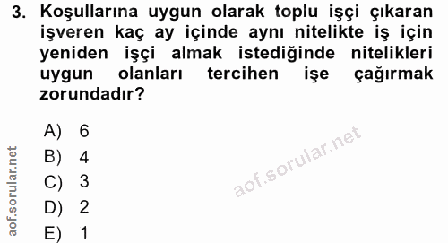 3. soru: Koşullarına uygun olarak toplu işçi çıkaran işveren kaç ay içinde aynı nitelikte iş için yeniden işçi almak istediğin…