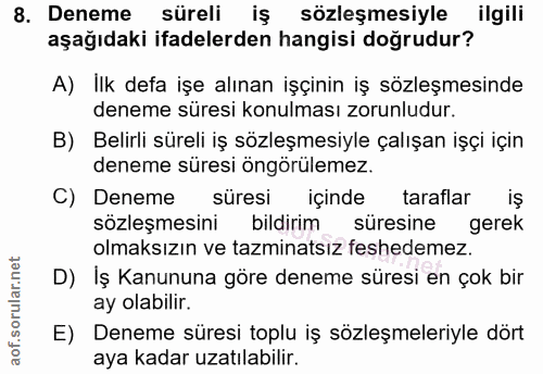 8. soru: Deneme süreli iş sözleşmesiyle ilgili aşağıdaki ifadelerden hangisi doğrudur? A) İlk defa işe alınan işçinin iş sözle…