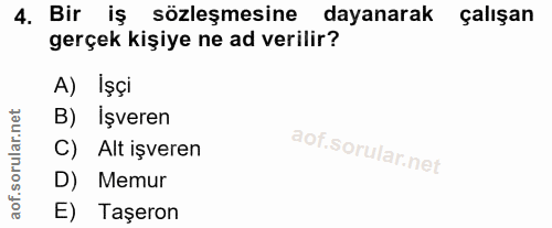 4. soru: Bir iş sözleşmesine dayanarak çalışan gerçek kişiye ne ad verilir? A) İşçi B) İşveren C) Alt işveren D) Memur E) Taşeron