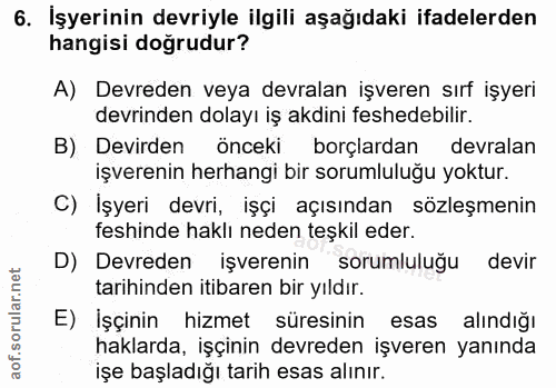 6. soru: İşyerinin devriyle ilgili aşağıdaki ifadelerden hangisi doğrudur? A) Devreden veya devralan işveren sırf işyeri devri…