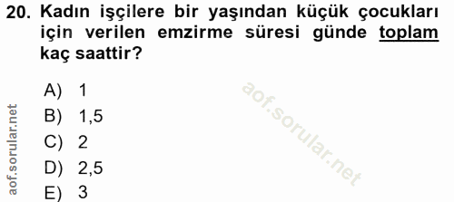 20. soru: Kadın işçilere bir yaşından küçük çocukları için verilen emzirme süresi günde toplam kaç saattir? A) 1 B) 1,5 C) 2 D)…