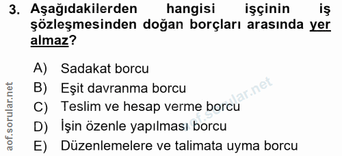 3. soru: Aşağıdakilerden hangisi işçinin iş şözleşmesinden doğan borçları arasında yer almaz? A) Sadakat borcu B) Eşit davranm…