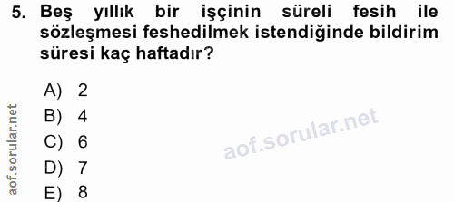 5. soru: Beş yıllık bir işçinin süreli fesih ile sözleşmesi feshedilmek istendiğinde bildirim süresi kaç haftadır? A) 2 B) 4 C…