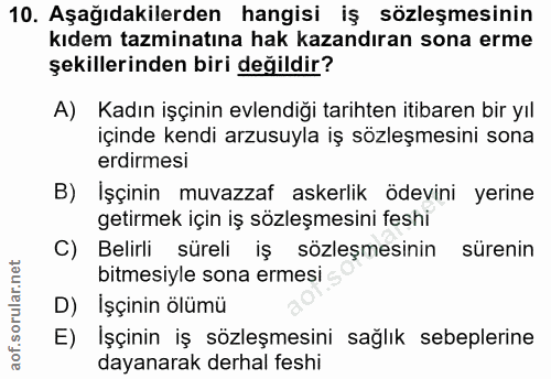 10. soru: Aşağıdakilerden hangisi iş sözleşmesinin kıdem tazminatına hak kazandıran sona erme şekillerinden biri değildir? A) K…