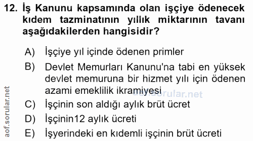 12. soru: İş Kanunu kapsamında olan işçiye ödenecek kıdem tazminatının yıllık miktarının tavanı aşağıdakilerden hangisidir? A)…