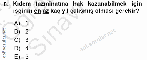 8. soru: Kıdem tazminatina hak kazanabilmek için işçinin en az kaç yıl çalışmış olması gerekir? A) 1 B) 2 Sina C) 3 D) 4 E) 5