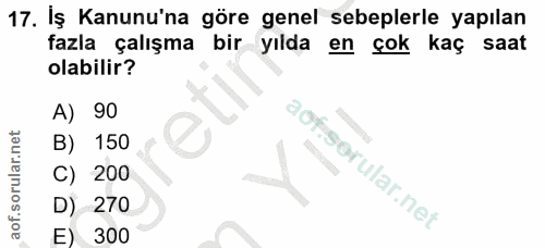 17. soru: Iş Kanunu'na göre genel sebeplerle yapılan fazla çalışma bir yılda en çok kaç saat olabilir? A) 90 B) 150 C) 200 D) 2…