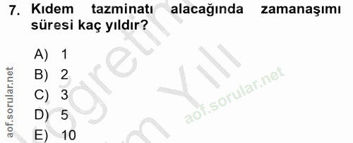 7. soru: Kıdem tazminatı alacağında zamanaşımı süresi kaç yıldır? A) 1 B) 2 C) 3 D) 5 E) 10
