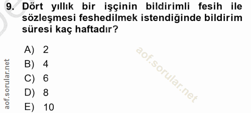 9. soru: Dört yıllık bir işçinin bildirimli fesih ile sözleşmesi feshedilmek istendiğinde bildirim süresi kaç haftadır? A) 2 B…