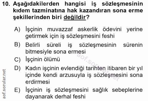 10. soru: Aşağıdakilerden hangisi iş sözleşmesinin kıdem tazminatına hak kazandıran sona erme şekillerinden biri değildir? A) İ…
