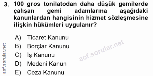 3. soru: 100 gros tonilatodan daha düşük gemilerde çalışan gemi adamlarına aşağıdaki kanunlardan hangisinin hizmet sözleşmesin…