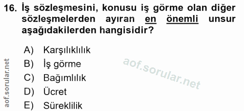 16. soru: İş sözleşmesini, konusu iş görme olan diğer sözleşmelerden ayıran en önemli unsur aşağıdakilerden hangisidir? A) Karş…