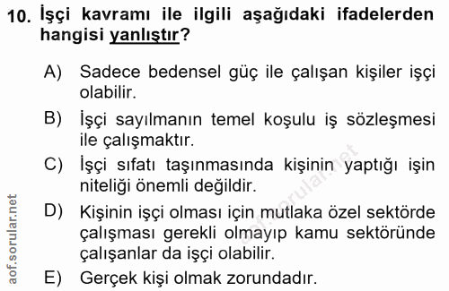 10. soru: İşçi kavramı ile ilgili aşağıdaki ifadelerden hangisi yanlıştır? A) Sadece bedensel güç ile çalışan kişiler işçi olab…