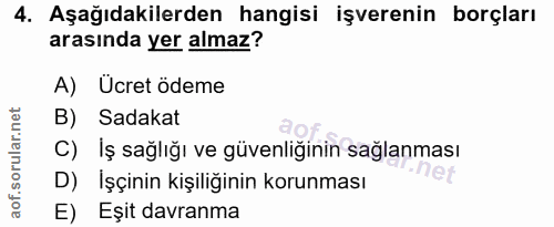 4. soru: Aşağıdakilerden hangisi işverenin borçları arasında yer almaz? A) Ucret ödeme B) Sadakat C) İş sağlığı ve güvenliğini…
