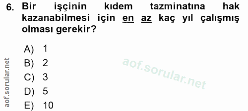 6. soru: Bir işçinin kıdem tazminatına hak kazanabilmesi için en az kaç yıl çalışmış olması gerekir? A) 1 B) 2 C) 3 D) 5 E) 10
