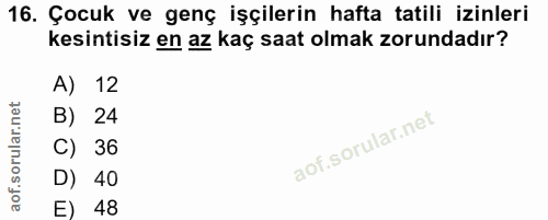 16. soru: Çocuk ve genç işçilerin hafta tatili izinleri kesintisiz en az kaç saat olmak zorundadır? A) 12 B) 24 C) 36 D) 40 E) 48
