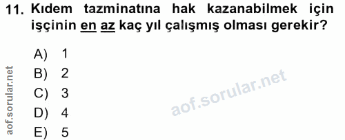 11. soru: Kıdem tazminatına hak kazanabilmek için işçinin en az kaç yıl çalışmış olması gerekir? A) 1 B) 2 C) 3 D) 4 E) 5